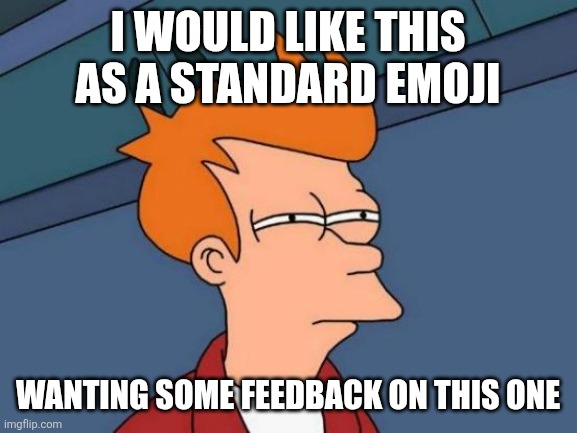 Futurama Fry Meme | I would like this as a standard emoji; Wanting some feedback on this one | image tagged in memes,futurama fry | made w/ Imgflip meme maker