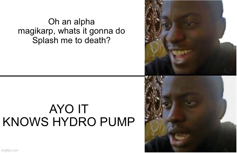 We’ve all been there | Oh an alpha magikarp, whats it gonna do
Splash me to death? AYO IT KNOWS HYDRO PUMP | image tagged in disappointed black guy,pokemon | made w/ Imgflip meme maker
