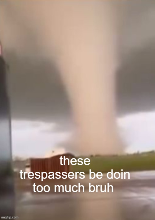 these trespassers be doin too much bruh | made w/ Imgflip meme maker