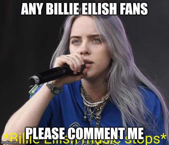 *Billie Eilish music stops* | Any Billie eilish fans; Please comment me | image tagged in billie eilish music stops | made w/ Imgflip meme maker