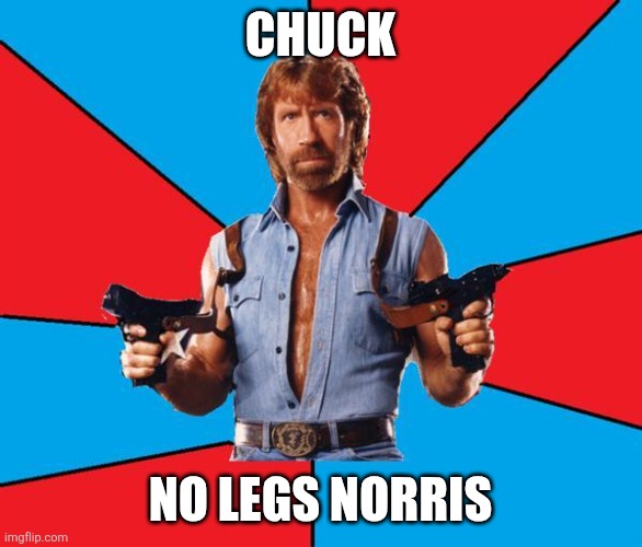 Chuck no legs | Chuck; No legs norris | image tagged in memes,chuck norris with guns,chuck norris | made w/ Imgflip meme maker