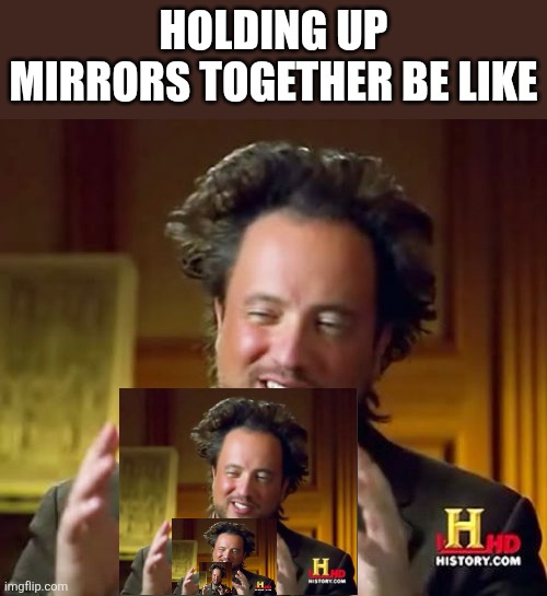 Ancient Aliens Meme | Holding up mirrors together be like | image tagged in memes,ancient aliens | made w/ Imgflip meme maker