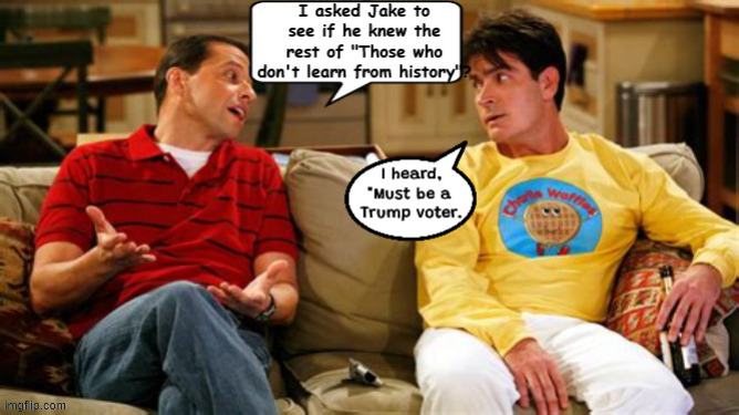Two and a half men | image tagged in two and a half men,those who don't learn from history,trump voters | made w/ Imgflip meme maker