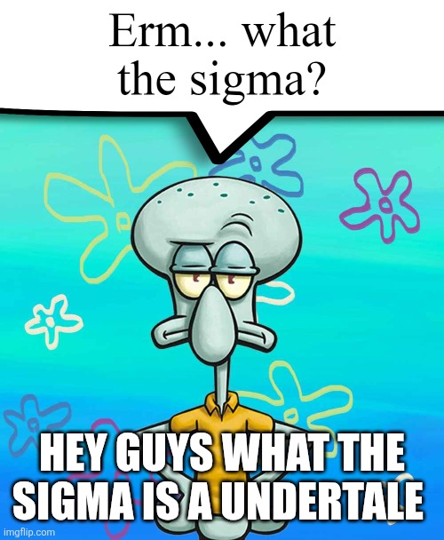 Erm... what the sigma? | Hey guys what the sigma is a undertale | image tagged in erm what the sigma | made w/ Imgflip meme maker