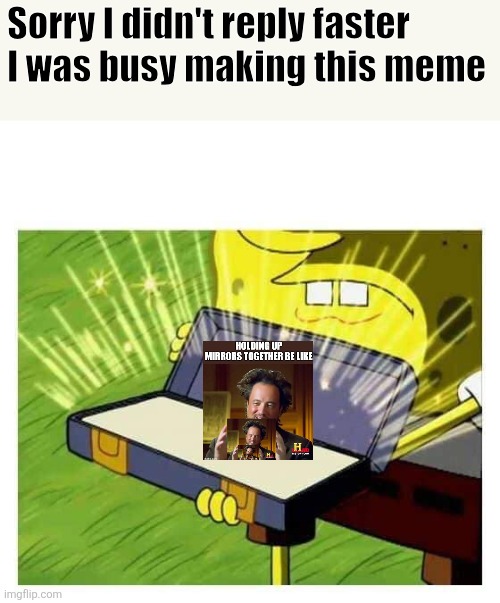 Spongebob box | Sorry I didn't reply faster
I was busy making this meme | image tagged in spongebob box | made w/ Imgflip meme maker