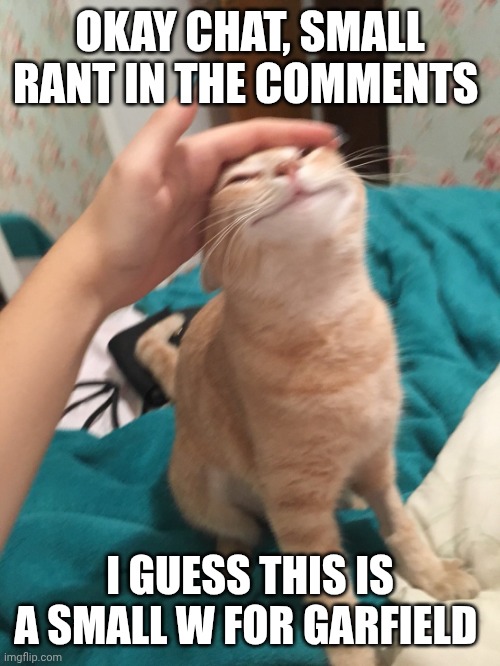 I'm sorry yall (check the comments) | Okay chat, small rant in the comments; I guess this is a small w for Garfield | image tagged in cat pat | made w/ Imgflip meme maker