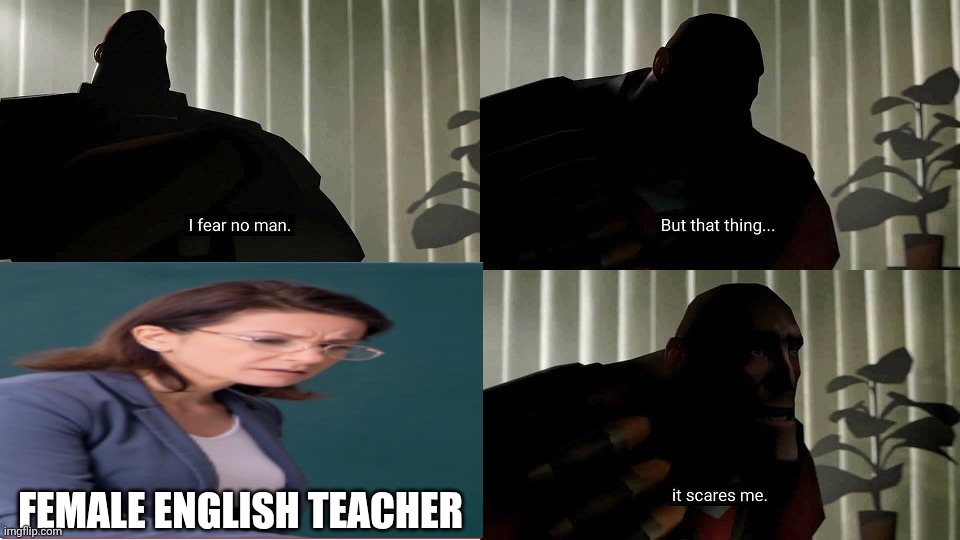 TF2 Heavy I fear no man | Female English teacher | image tagged in tf2 heavy i fear no man | made w/ Imgflip meme maker