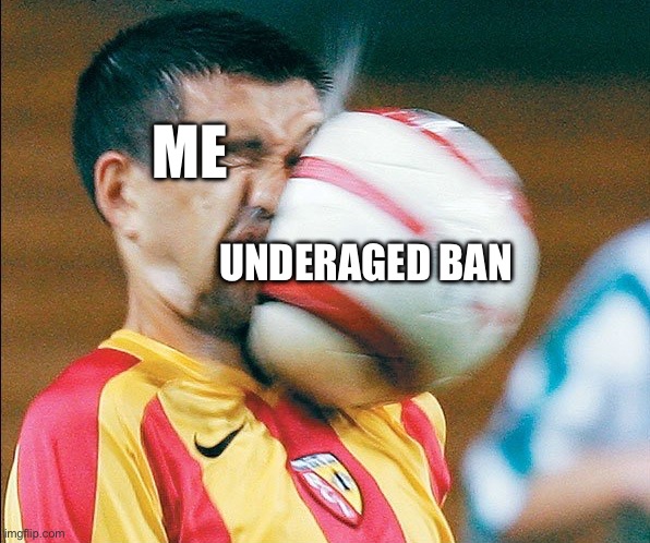 getting hit in the face by a soccer ball | Me; Underaged ban | image tagged in getting hit in the face by a soccer ball | made w/ Imgflip meme maker