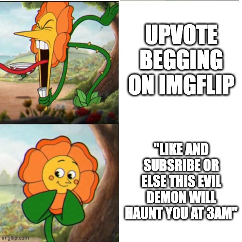 Title | Upvote begging on Imgflip; "Like and subsribe or else this evil demon will haunt you at 3am" | image tagged in cuphead flower,memes,sad but true,relatable,youtube,imgflip | made w/ Imgflip meme maker
