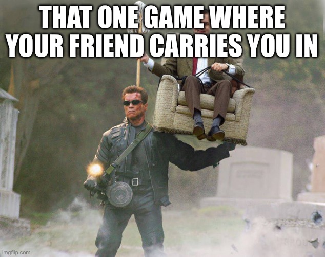 Terminator Mr Bean carry | That one game where your friend carries you in | image tagged in terminator mr bean carry | made w/ Imgflip meme maker