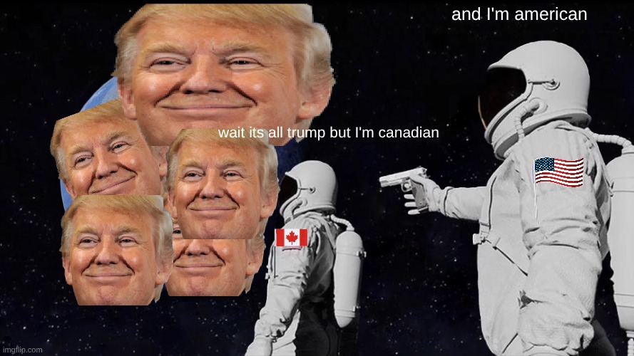 Always Has Been Meme | and I'm american; wait its all trump but I'm canadian | image tagged in memes,always has been,remix | made w/ Imgflip meme maker