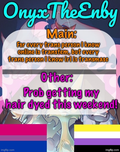Dying it blue! Also, you guys like my Minecraft skin? Img in comments | Fsr every trans person I know online is transfem, but every trans person I know irl is transmasc; Prob getting my hair dyed this weekend! | image tagged in onyxtheenby temp | made w/ Imgflip meme maker