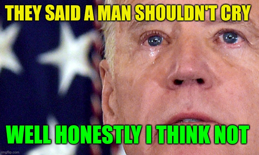 Crying Joe Biden | They said a man shouldn't cry; Well honestly i think not | image tagged in crying joe biden | made w/ Imgflip meme maker