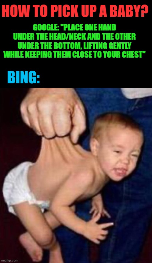 google vs bing | how to pick up a baby? Google: "Place one hand under the head/neck and the other under the bottom, lifting gently while keeping them close to your chest"; bing: | image tagged in memes | made w/ Imgflip meme maker
