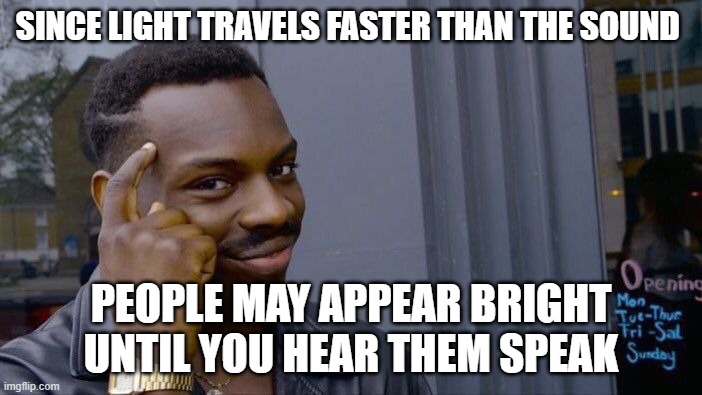 Roll Safe Think About It | since light travels faster than the sound; people may appear bright until you hear them speak | image tagged in memes,roll safe think about it | made w/ Imgflip meme maker