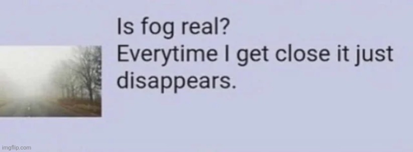 image tagged in is fog real | made w/ Imgflip meme maker