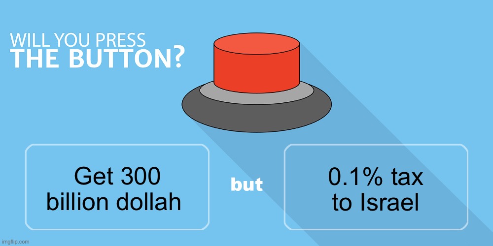 Would you press the button? | 0.1% tax to Israel; Get 300 billion dollah | image tagged in would you press the button | made w/ Imgflip meme maker