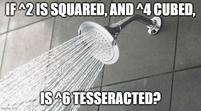 but then what comes after that? | if ^2 is squared, and ^4 cubed, is ^6 tesseracted? | image tagged in shower thoughts,memes,question,funny,paradox | made w/ Imgflip meme maker
