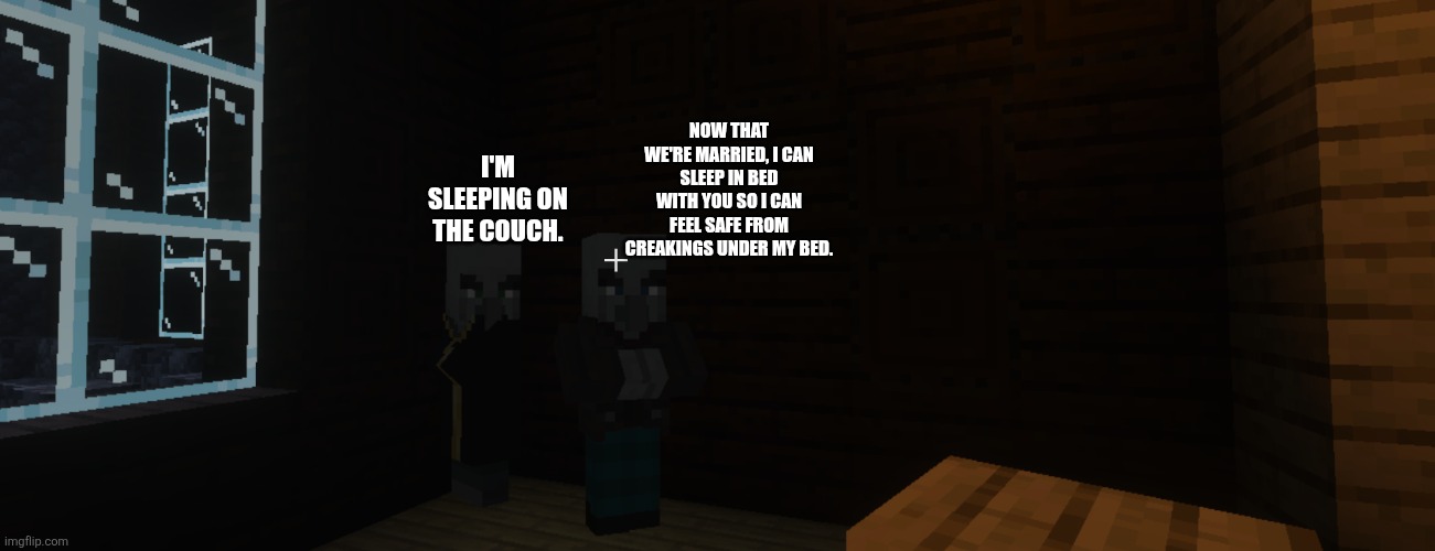 ? | I'm sleeping on the couch. Now that we're married, I can sleep in bed with you so I can feel safe from creakings under my bed. | image tagged in illagers | made w/ Imgflip meme maker