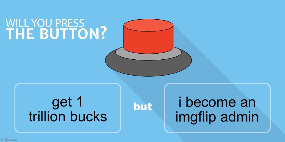 Would you press the button? | i become an imgflip admin; get 1 trillion bucks | image tagged in would you press the button | made w/ Imgflip meme maker