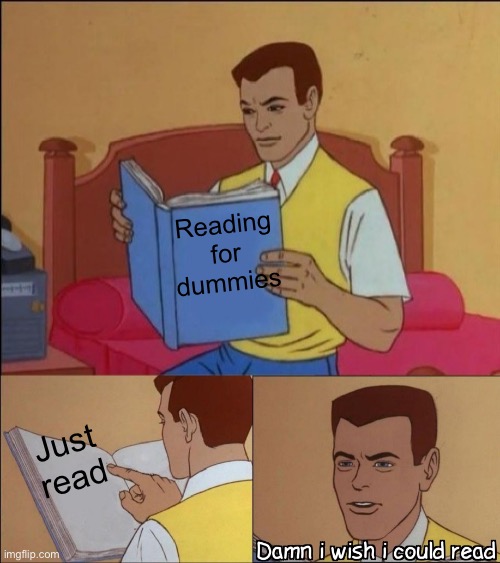 Damn i wish i could read | Reading for dummies; Just read | image tagged in damn i wish i could read | made w/ Imgflip meme maker