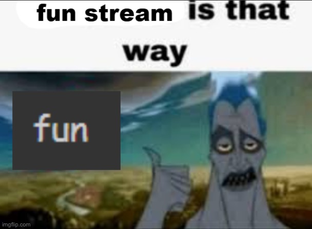 fun stream is that way | image tagged in fun stream is that way | made w/ Imgflip meme maker