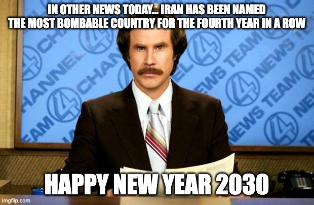 2030 | IN OTHER NEWS TODAY... IRAN HAS BEEN NAMED THE MOST BOMBABLE COUNTRY FOR THE FOURTH YEAR IN A ROW; happy new year 2030 | image tagged in breaking news | made w/ Imgflip meme maker