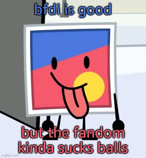 show good fandom bullshit | bfdi is good; but the fandom kinda sucks balls | image tagged in stinker beefydie | made w/ Imgflip meme maker