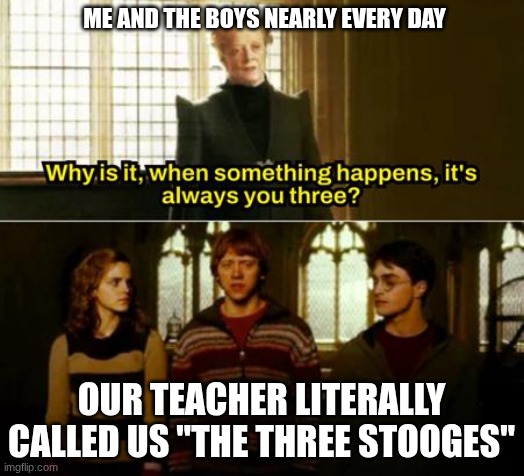Harry Potter always you three | Me and the boys nearly every day; Our teacher literally called us "The Three Stooges" | image tagged in harry potter always you three | made w/ Imgflip meme maker