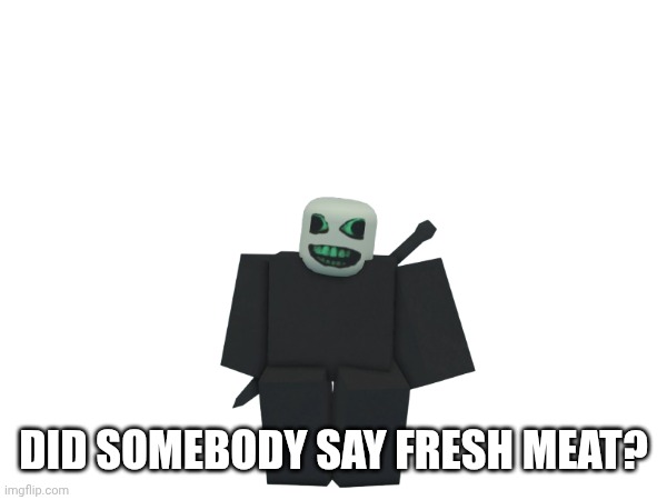 DID SOMEBODY SAY FRESH MEAT? | made w/ Imgflip meme maker