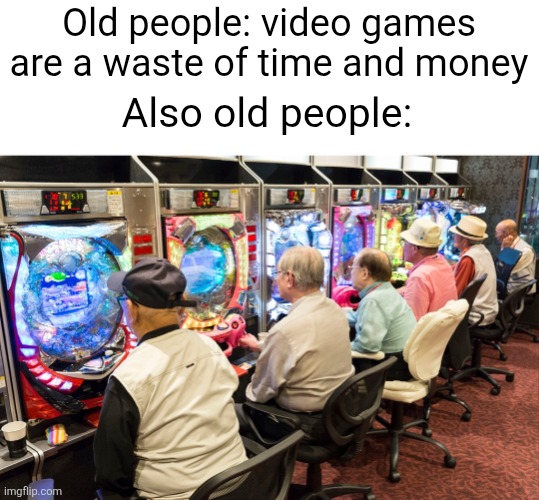 Those boomers are such hypocrites | Old people: video games are a waste of time and money; Also old people: | image tagged in old people,video games,casinos,slot machine,money,hypocrite | made w/ Imgflip meme maker