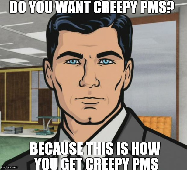 Archer Meme | DO YOU WANT CREEPY PMS? BECAUSE THIS IS HOW YOU GET CREEPY PMS | image tagged in memes,archer | made w/ Imgflip meme maker