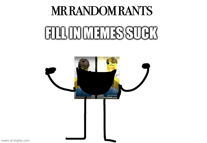 MR RANDOM RANTS | FILL IN MEMES SUCK | image tagged in mr random rants | made w/ Imgflip meme maker