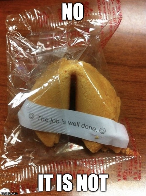 The Job is Well Done | No; It is not | image tagged in the job is well done | made w/ Imgflip meme maker