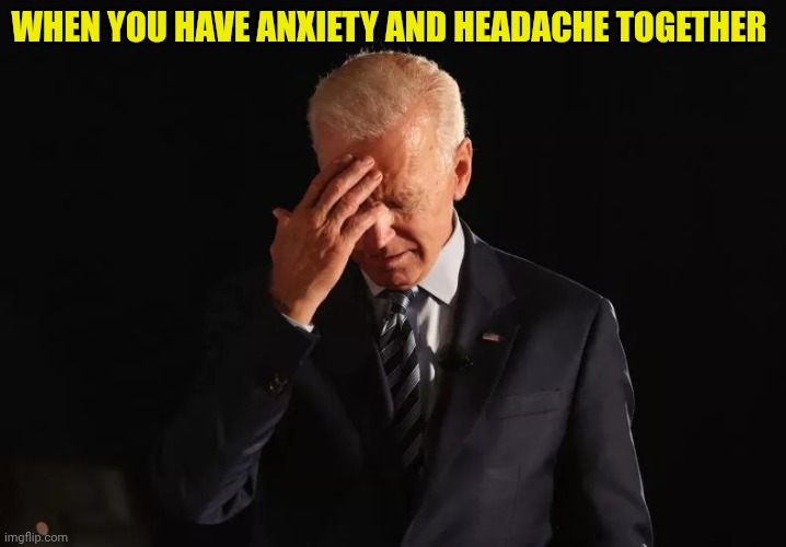 Biden headache | When you have Anxiety and headache together | image tagged in biden headache | made w/ Imgflip meme maker