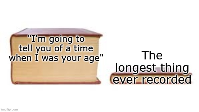 And then they tell me about kids these days ✌ | "I'm going to tell you of a time when I was your age"; The longest thing ever recorded | image tagged in oh wow are you actually reading these tags,do you need help | made w/ Imgflip meme maker