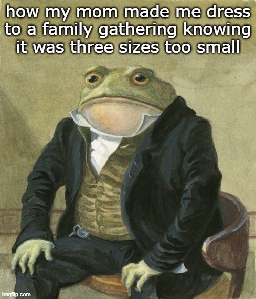 And then she tells me to stop complaining ✌ | how my mom made me dress to a family gathering knowing it was three sizes too small | image tagged in never gonna give you up,never gonna let you down,never gonna run around,and desert you | made w/ Imgflip meme maker