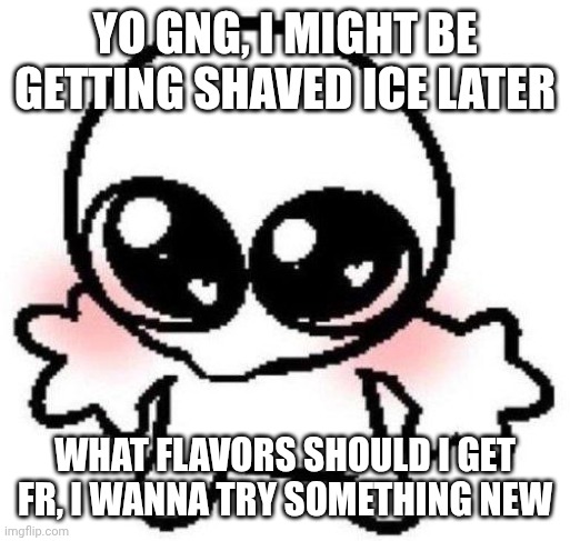 I have no allergies, so everything is on the table! | Yo gng, I might be getting shaved ice later; What flavors should I get fr, I wanna try something new | image tagged in silly lil guy | made w/ Imgflip meme maker