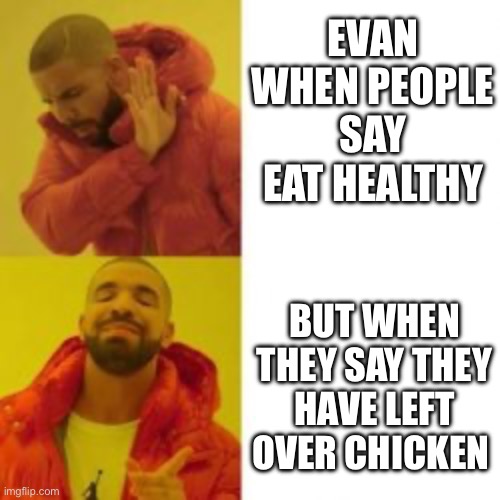 Eating healthy | Evan when people say eat healthy; But when they say they have left over chicken | image tagged in eating healthy | made w/ Imgflip meme maker