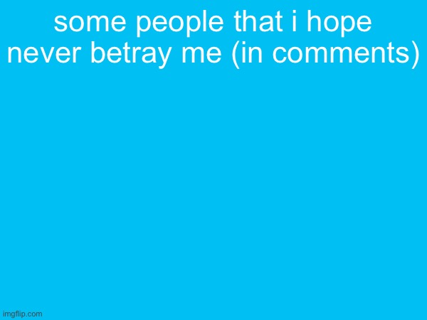 some people that i hope never betray me (in comments) | made w/ Imgflip meme maker