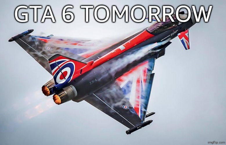 Eurofighter Typhoon | GTA 6 TOMORROW | image tagged in eurofighter typhoon | made w/ Imgflip meme maker