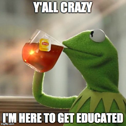 But That's None Of My Business Meme | Y'ALL CRAZY I'M HERE TO GET EDUCATED | image tagged in memes,but thats none of my business,kermit the frog | made w/ Imgflip meme maker