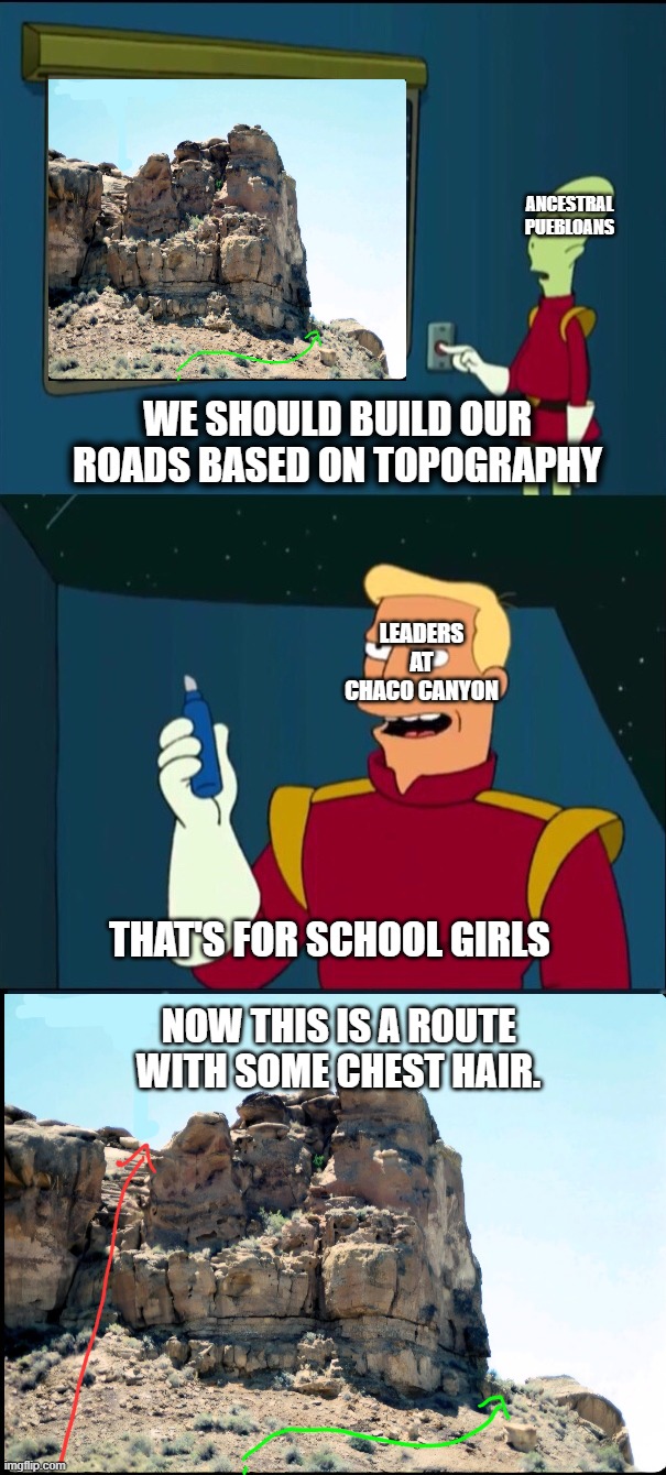 Chaco Roads Meme | Ancestral Puebloans; We should build our roads based on topography; Leaders at Chaco Canyon; That's for school girls; Now this is a route with some chest hair. | image tagged in zap brannigan chest hair route | made w/ Imgflip meme maker