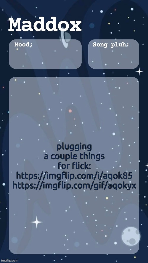I'll be plugging Flick's memes for a while since he's banned | plugging a couple things for flick:
https://imgflip.com/i/aqok85
https://imgflip.com/gif/aqokyx | image tagged in maddox's space temp tyy moons | made w/ Imgflip meme maker