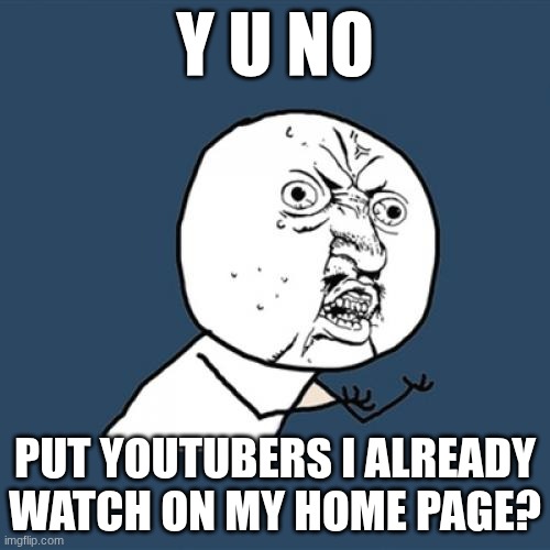 YouTube Doesn't Want To Work For Me for some reason | Y u no; put YouTubers I already watch on my home page? | image tagged in memes,y u no,youtube,bug,suggestion | made w/ Imgflip meme maker