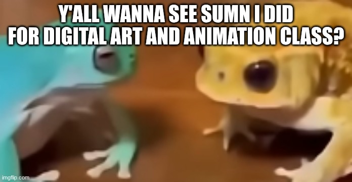 the fuck did you just say | y'all wanna see sumn I did for digital art and animation class? | image tagged in the fuck did you just say | made w/ Imgflip meme maker