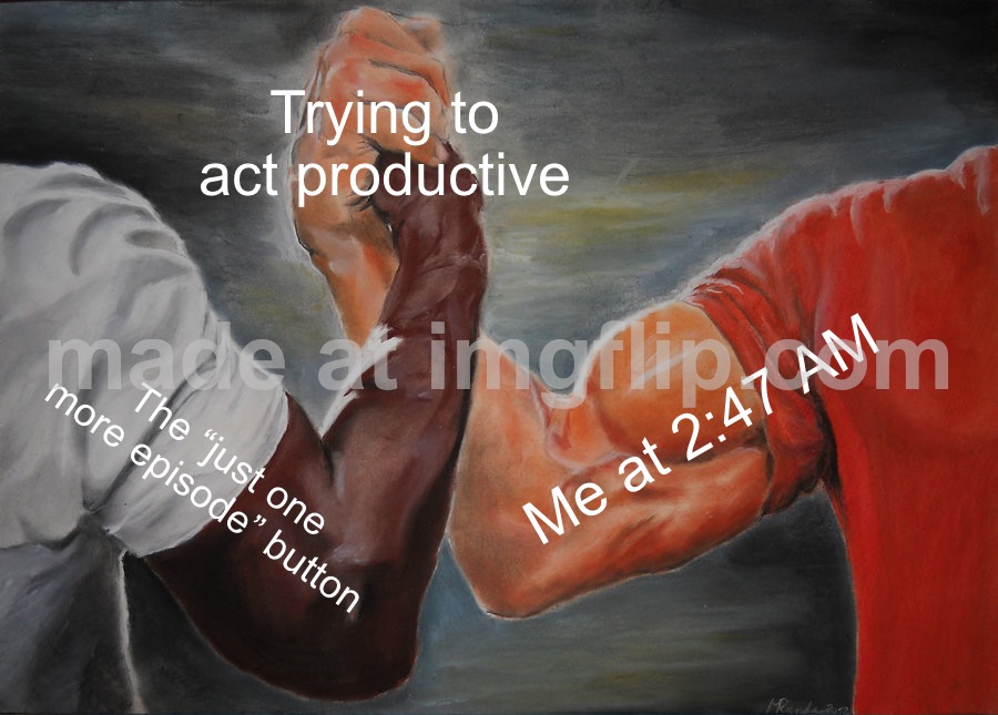 Trying to act productive; Me at 2:47 AM; The “just one more episode” button | Trying to act productive; Me at 2:47 AM; The “just one more episode” button | image tagged in memes,epic handshake,3am,productivity,netflix,television series | made w/ Imgflip meme maker
