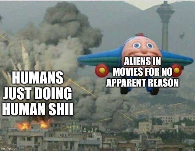 meme | aliens in movies for no apparent reason; humans just doing human shii | image tagged in jay jay the plane | made w/ Imgflip meme maker