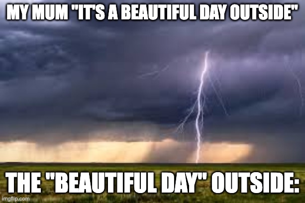 Thunder | My mum "it's a beautiful day outside"; The "BEautiful day" outside: | image tagged in thunderstorm | made w/ Imgflip meme maker