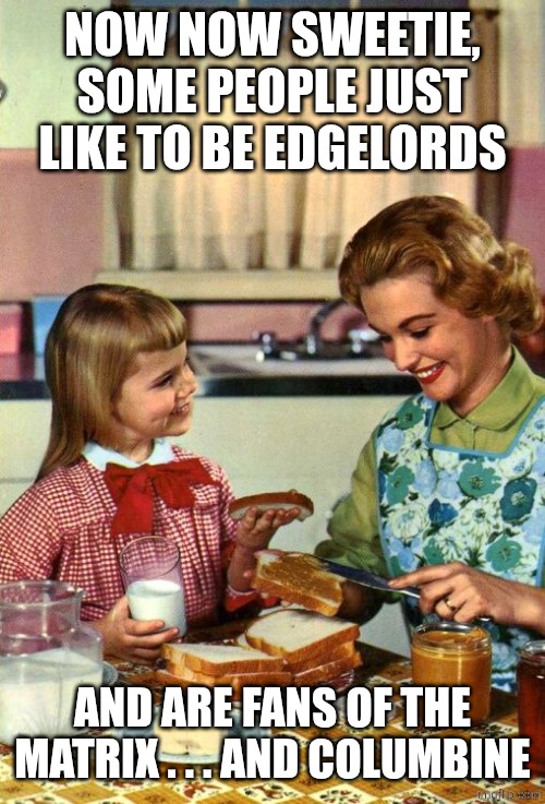 Vintage Mom and Daughter | now now sweetie, some people just like to be edgelords and are fans of the matrix . . . and columbine | image tagged in vintage mom and daughter | made w/ Imgflip meme maker